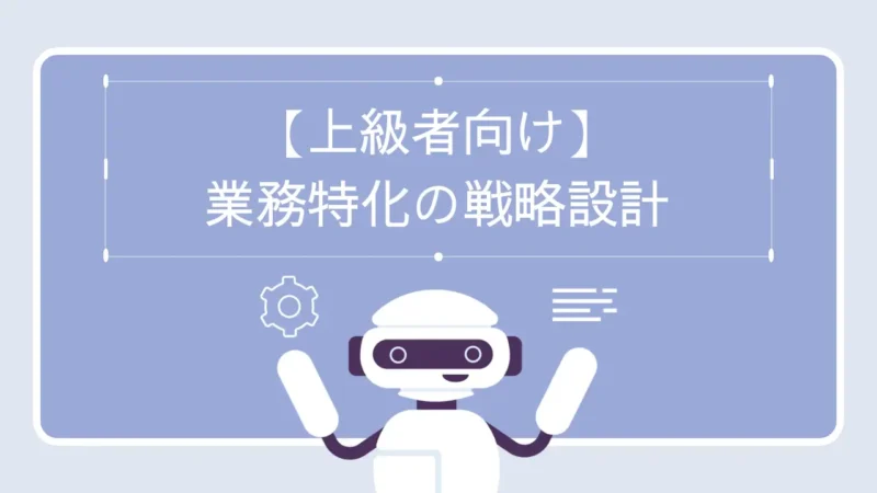 【上級者向け】業務特化の戦略設計