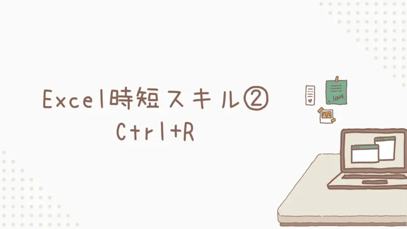 Excel時短スキル②:Ctrl+R(フィルライト)で左隣セルを楽々連続コピー