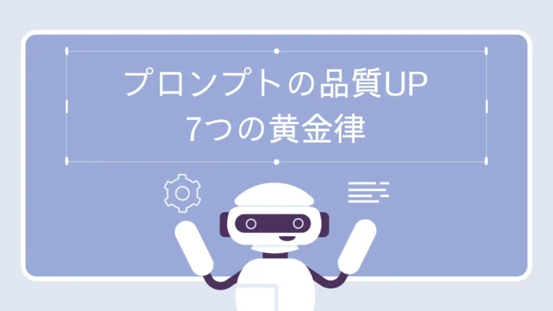 【初心者必見】AIプロンプトの品質UP!7つの黄金律